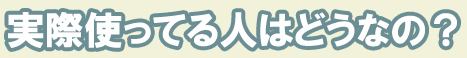 実際使っている人はどうなの？